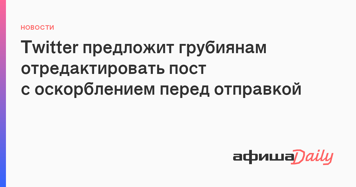 Twitter Predlozhit Grubiyanam Otredaktirovat Post S Oskorbleniem Pered Otpravkoj Afisha Daily