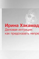 Ирина Хакамада. Деловая интуиция: как предсказать непредсказуемое Ирина Хакамада. Деловая интуиция: как предсказать непредсказуемое